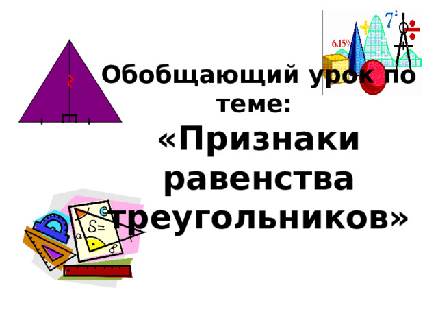  Обобщающий урок по теме: «Признаки равенства треугольников»   