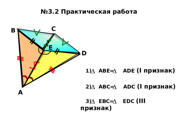 № 3.2 Практическая работа  C В Е D  1) ABE=    ADE ( I признак)  2 ) ABC=    ADC ( I признак) A  3 ) EBC=    EDC ( III признак) 