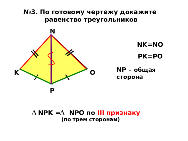 № 3. По готовому чертежу докажите равенство треугольников  N  NK=NO  PK=PO NP – общая сторона O K P   NPK = NPO по III признаку  (по трем сторонам) 