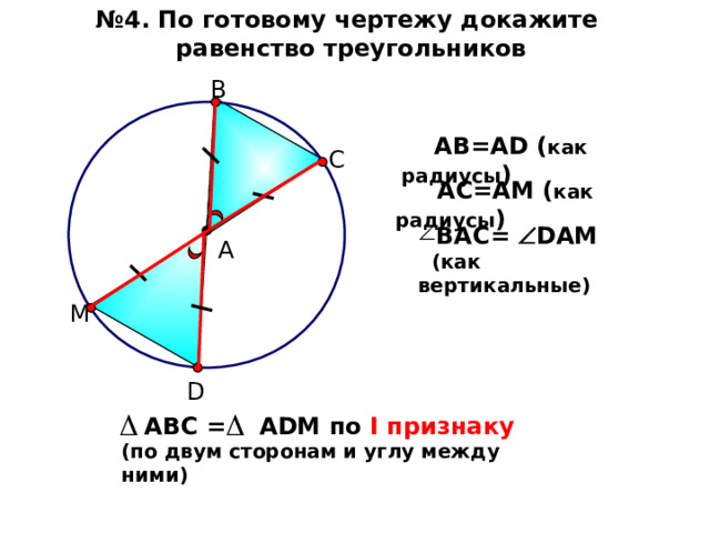 № 4. По готовому чертежу докажите равенство треугольников  В  AB=AD ( как радиусы ) С  AC=AM  ( как радиусы ) BAC=  DAM  (как вертикальные)  А М D   A В C = ADM по I признаку (по двум сторонам и углу между ними) 