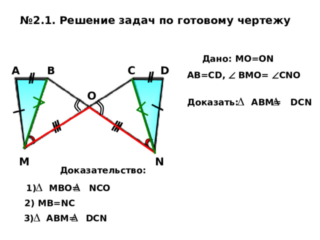 № 2 . 1 . Решение задач по готовому чертежу   Дано: MO=ON AB=CD,   BMO=  CNO C В A D O Доказать: ABM= DCN M N Доказательство:  1) MBO=    NCO 2) MB=NC  3 ) ABM=    DCN 