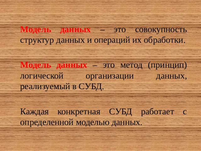 Модель данных – это совокупность структур данных и операций их обработки. Модель данных – это метод (принцип) логической организации данных, реализуемый в СУБД. Каждая конкретная СУБД работает с определенной моделью данных. 