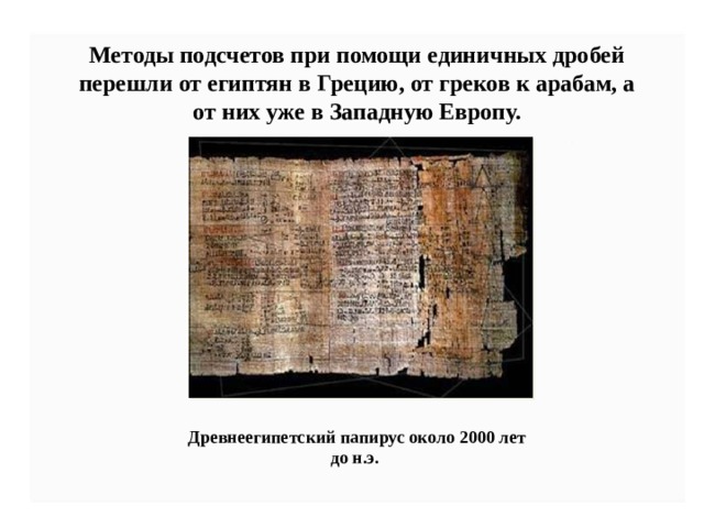 Методы подсчетов при помощи единичных дробей перешли от египтян в Грецию, от греков к арабам, а от них уже в Западную Европу.    Древнеегипетский папирус около 2000 лет до н.э. 