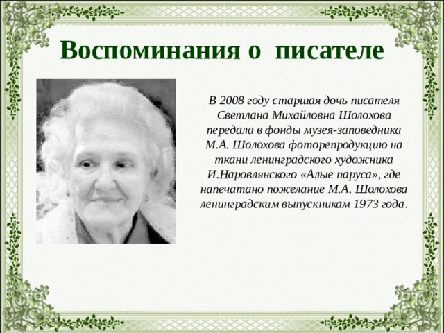 Воспоминания о писателе В 2008 году старшая дочь писателя Светлана Михайловна Шолохова передала в фонды музея-заповедника М.А. Шолохова фоторепродукцию на ткани ленинградского художника И.Наровлянского «Алые паруса», где напечатано пожелание М.А. Шолохова ленинградским выпускникам 1973 года . 