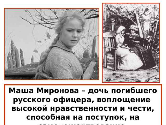 Маша Миронова – дочь погибшего русского офицера, воплощение высокой нравственности и чести, способная на поступок, на самопожертвование. 