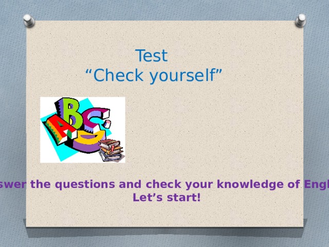 Test “ Check yourself” Answer the questions and check your knowledge of English. Let’s start! 