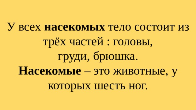 У всех насекомых тело состоит из трёх частей : головы,  груди, брюшка.  Насекомые – это животные, у которых шесть ног. 