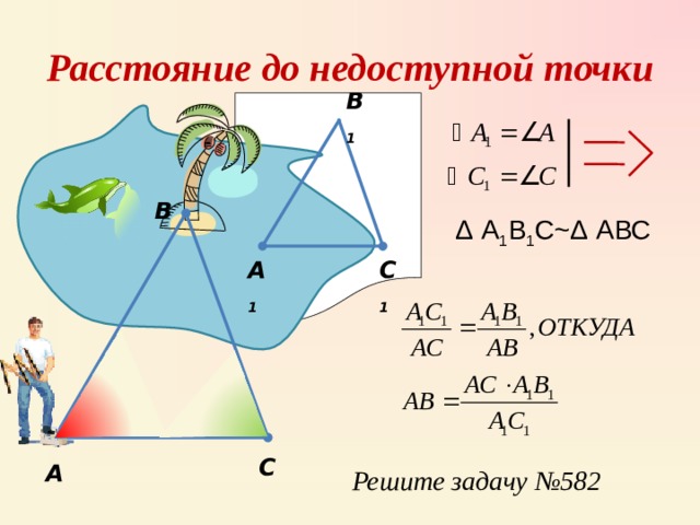 Расстояние до недоступной точки B 1 В Δ А 1 В 1 С ~Δ АВС C 1 А 1 С А Решите задачу № 58 2 
