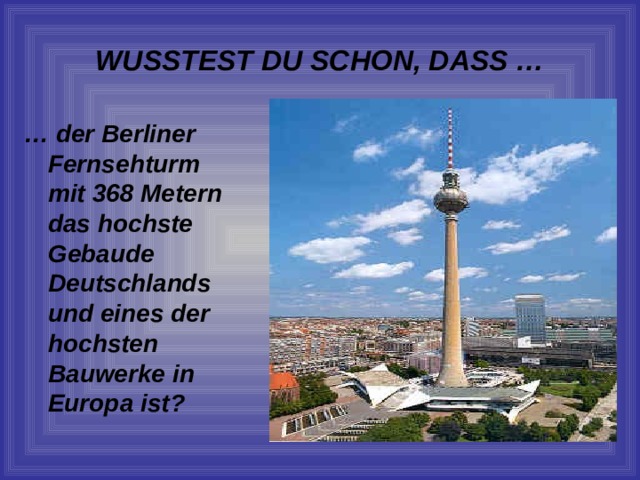 WUSSTEST DU SCHON, DASS … … der Berliner Fernsehturm mit 368 Metern das hochste Gebaude Deutschlands und eines der hochsten Bauwerke in Europa ist? 