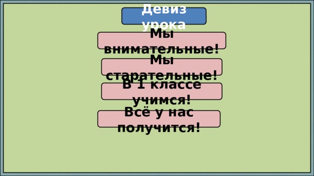Девиз урока Мы внимательные! Мы старательные! В 1 классе учимся! Всё у нас получится! 