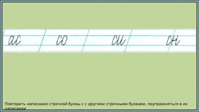 Повторить написание строчной буквы с с другими строчными буквами, поупражняться в их написании 