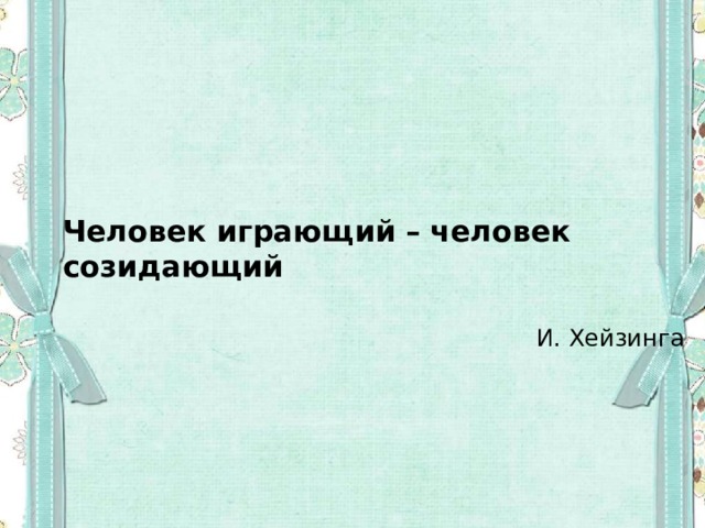   Человек играющий – человек созидающий  И. Хейзинга   Человек играющий – человек созидающий   И. Хейзинга   Человек играющий – человек созидающий   И. Хейзинга   Человек играющий – человек созидающий   И. Хейзинга   Человек играющий – человек созидающий   И. Хейзинга 