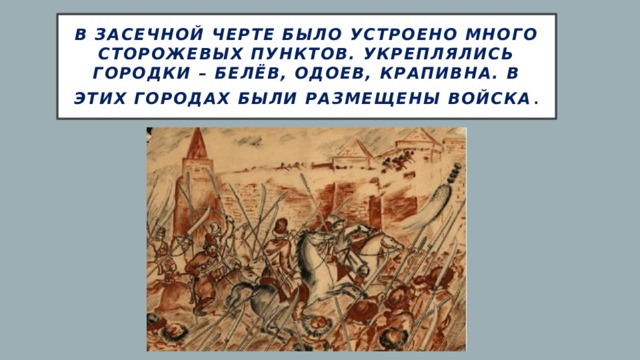 В засечной черте было устроено много сторожевых пунктов. Укреплялись городки – Белёв, Одоев, Крапивна. В этих городах были размещены войска . 