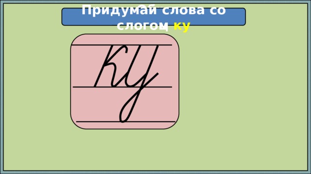 Придумай слова со слогом ку Образец  