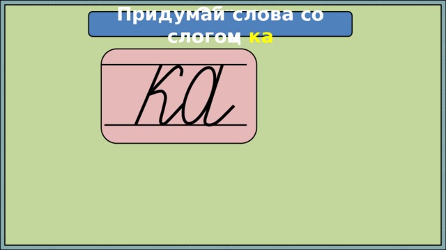 Придумай слова со слогом ка Образец  