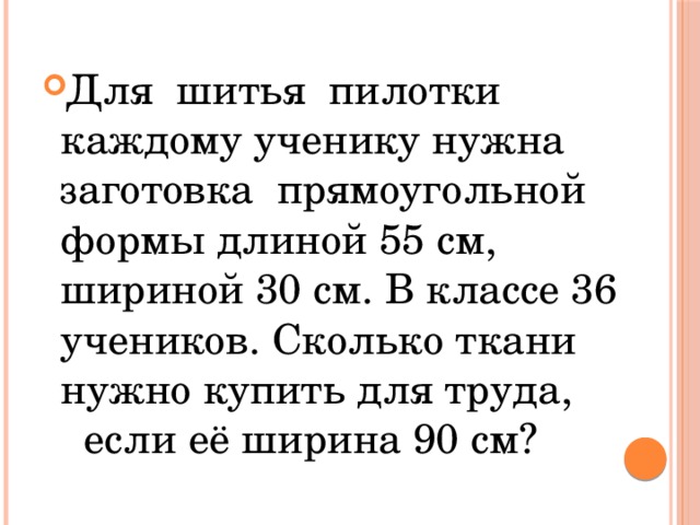 Для шитья пилотки каждому ученику нужна заготовка прямоугольной формы длиной 55 см, шириной 30 см. В классе 36 учеников. Сколько ткани нужно купить для труда, если её ширина 90 см? 