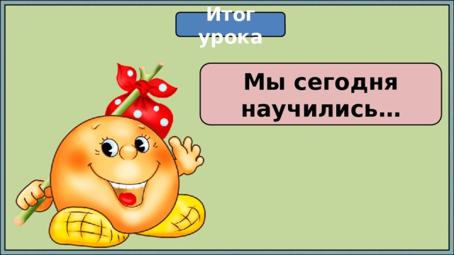Итог урока Мы сегодня научились… 