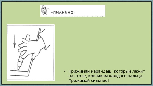 Прижимай карандаш, который лежит на столе, кончиком каждого пальца. Прижимай сильнее!   