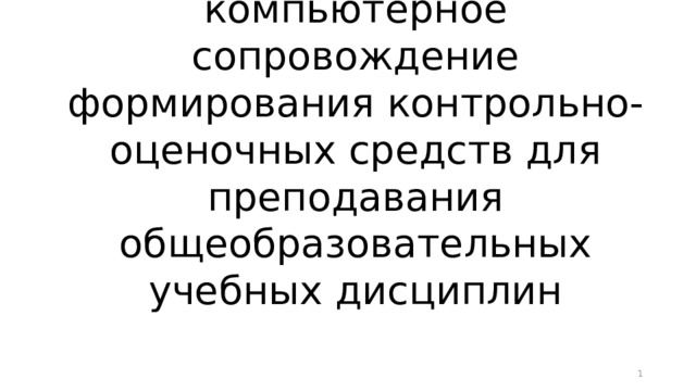 Информационно-компьютерное сопровождение формирования контрольно-оценочных средств для преподавания общеобразовательных учебных дисциплин  