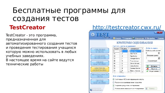 Бесплатные программы для создания тестов TestCreator http://testcreator.cwx.ru / TestCreator - это программа, предназначенная для автоматизированного создания тестов и проведения тестирования учащихся которую можно использовать в любых учебных заведениях. В настоящее время на сайте ведутся технические работы 16 