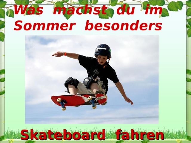 Was machst du im Sommer besonders gern? Skateboard fahren