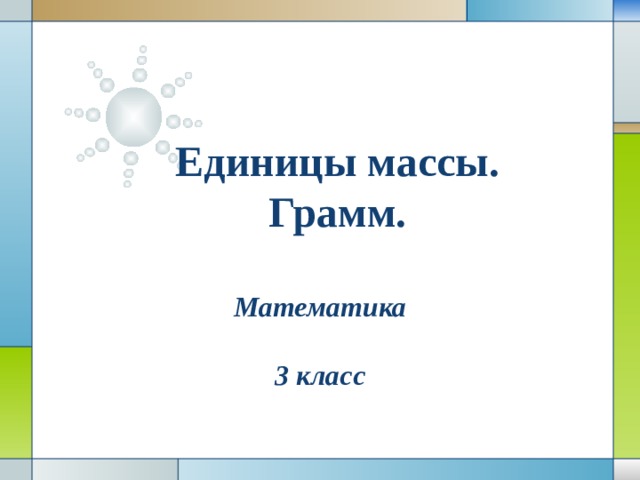 Единицы массы. Грамм. Математика  3 класс 