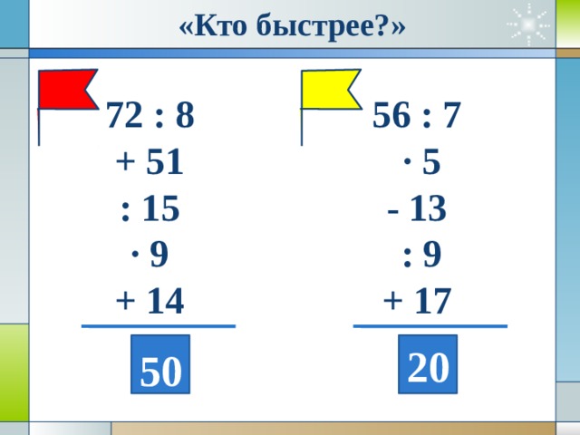 «Кто быстрее?»   72 : 8 56 : 7  · 5 + 51 : 15 - 13 · 9  : 9 + 14 + 17 20 50 
