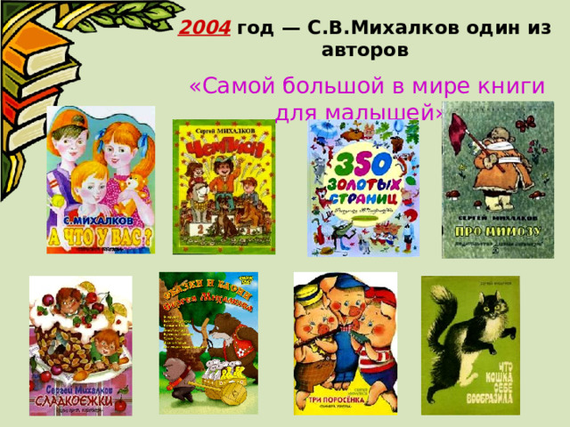 2004 год — С.В.Михалков один из авторов  «Самой большой в мире книги для малышей» 