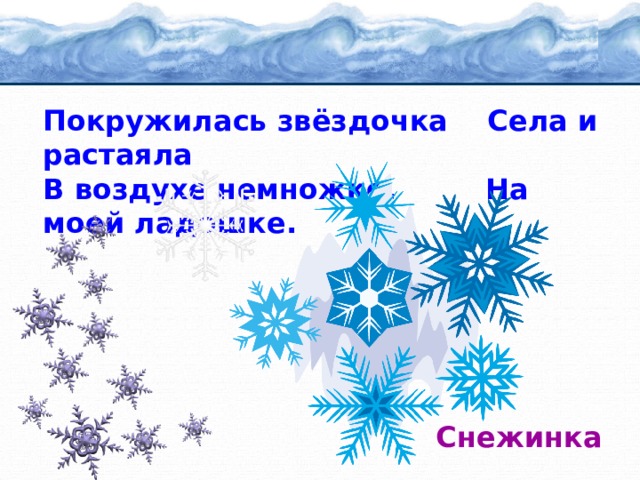 Покружилась звёздочка Села и растаяла В воздухе немножко, На моей ладошке. Снежинка 