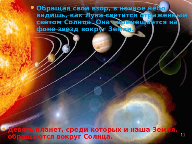 Обращая свой взор, в ночное небо видишь, как Луна светится отраженным светом Солнца. Она перемещается на фоне звезд вокруг Земли. Девять планет, среди которых и наша Земля, обращаются вокруг Солнца.    