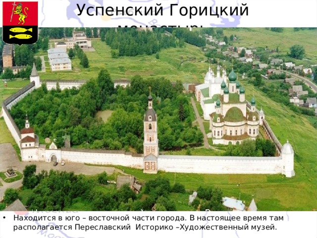 Успенский Горицкий монастырь Находится в юго – восточной части города. В настоящее время там располагается Переславский Историко –Художественный музей. 