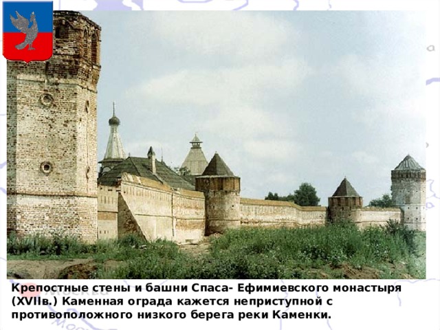 Крепостные стены и башни Спаса- Ефимиевского монастыря ( XVII в.) Каменная ограда кажется неприступной с противоположного низкого берега реки Каменки. 