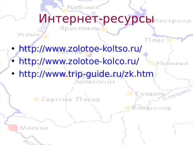 Интернет-ресурсы http://www.zolotoe-koltso.ru/  http://www.zolotoe-kolco.ru/  http://www.trip-guide.ru/zk.htm  