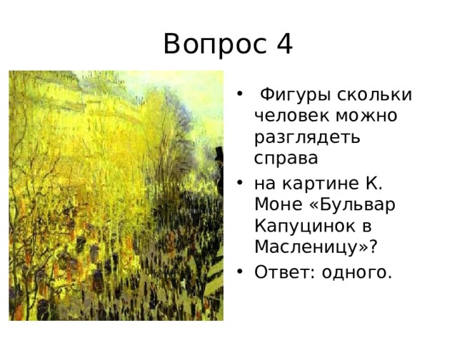 Вопрос 4  Фигуры скольки человек можно разглядеть справа на картине К. Моне «Бульвар Капуцинок в Масленицу»? Ответ: одного. 