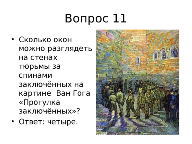 Вопрос 11 Сколько окон можно разглядеть на стенах тюрьмы за спинами заключённых на картине Ван Гога «Прогулка заключённых»? Ответ: четыре. 