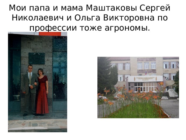 Мои папа и мама Маштаковы Сергей Николаевич и Ольга Викторовна по профессии тоже агрономы. 
