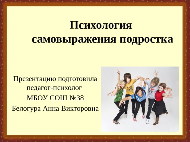 Психология  самовыражения подростка Презентацию подготовила педагог-психолог МБОУ СОШ №38 Белогура Анна Викторовна 