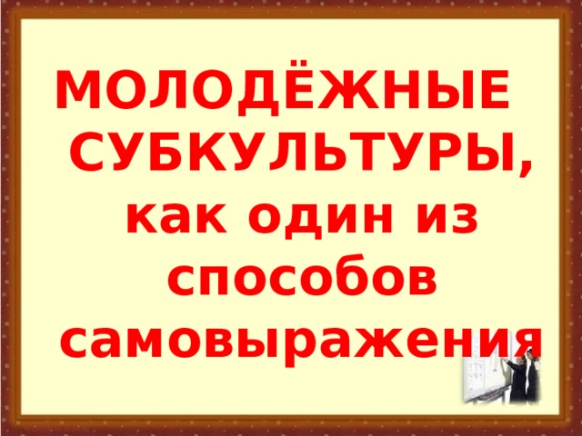 МОЛОДЁЖНЫЕ СУБКУЛЬТУРЫ, как один из способов самовыражения 