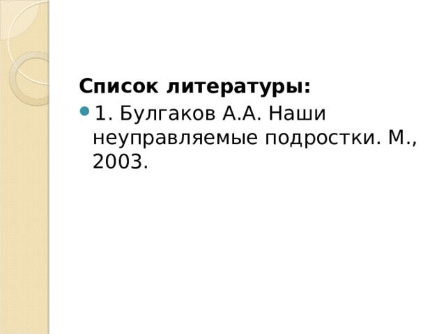 Список литературы: 1. Булгаков А.А. Наши неуправляемые подростки. М., 2003.  