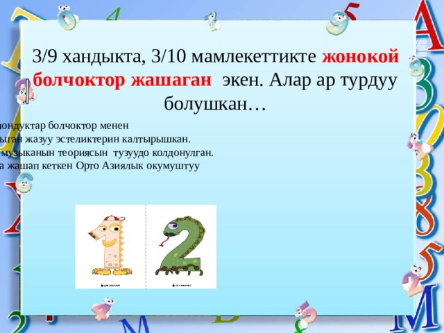 3/9 хандыкта, 3/10 мамлекеттикте жонокой болчоктор жашаган экен. Алар ар турдуу болушкан…  Байыркы Египеттиктер, Вавилондуктар болчоктор менен  жургузулгон эсептоолрду камтыган жазуу эстеликтерин калтырышкан.  Болчоктор байыркы Грецияда музыканын теориясын тузуудо колдонулган.  Ал теорияны IX-X кылымдарда жашап кеткен Орто Азиялык окумуштуу  Аль Фараби онуктургон . 