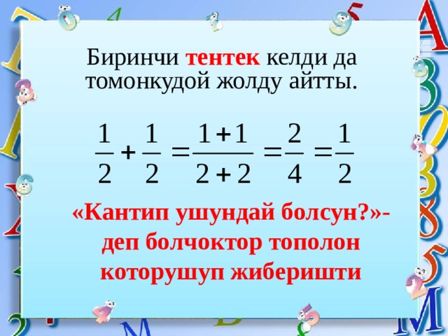 Биринчи тентек келди да томонкудой жолду айтты. «Кантип ушундай болсун?»- деп болчоктор тополон которушуп жиберишти 