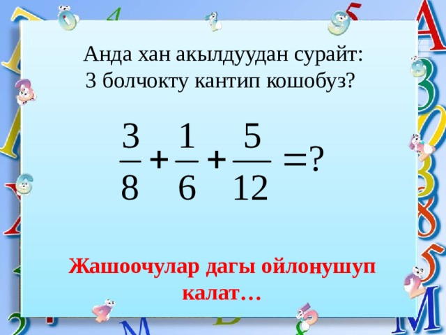 Анда хан акылдуудан сурайт:  3 болчокту кантип кошобуз? Жашоочулар дагы ойлонушуп калат… 