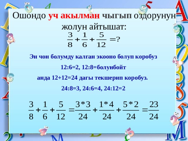 Ошондо уч акылман чыгып оздорунун жолун айтышат: Эн чон болумду калган экооно болуп коробуз 12:6=2, 12:8=болунбойт анда 12+12=24 дагы текшерип коробуз. 24:8=3, 24:6=4, 24:12=2 