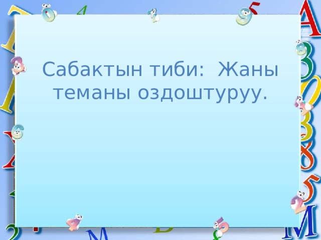 Сабактын тиби: Жаны теманы оздоштуруу. 