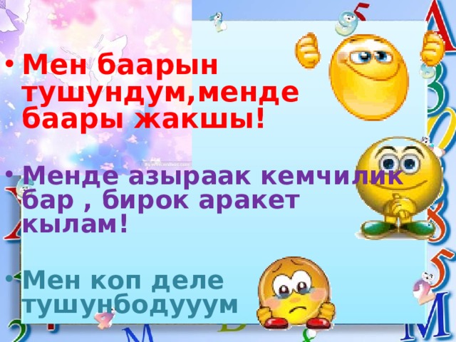 Мен баарын тушундум,менде баары жакшы! Менде азыраак кемчилик бар , бирок аракет кылам! Мен коп деле тушунбодууум 