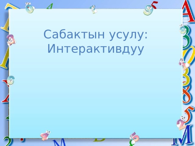 Сабактын усулу: Интерактивдуу 
