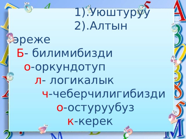 Сабактын журушу:    1).Уюштуруу  2).Алтын эреже   Б - билимибизди   о -оркундотуп   л - логикалык   ч -чеберчилигибизди   о -остуруубуз   к -керек   