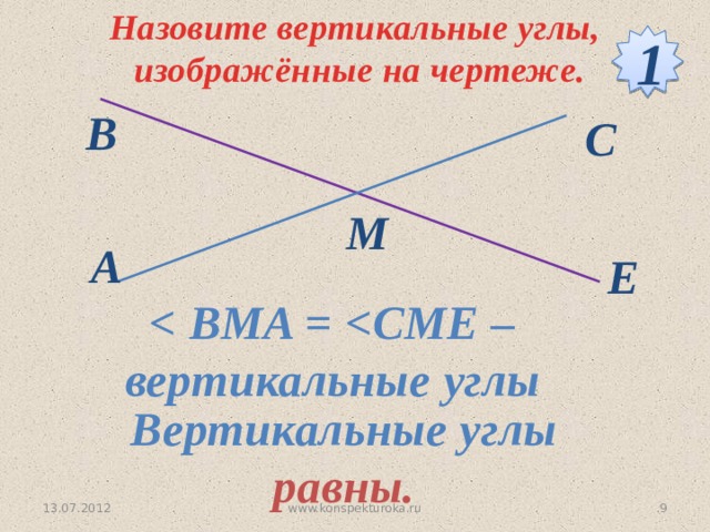 Назовите вертикальные углы,  изображённые на чертеже. 1 В С М A Е  Вертикальные углы равны. 13.07.2012 9 www.konspekturoka.ru 