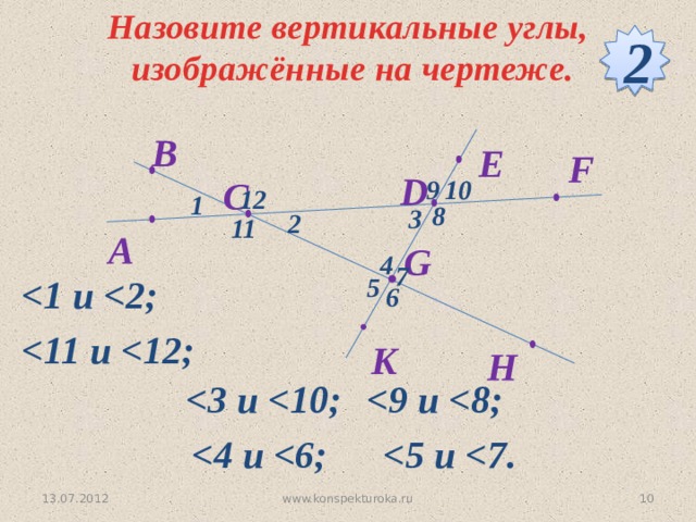 Назовите вертикальные углы,  изображённые на чертеже. 2 B E F  D  C 9 10 12 1  8 3  2 11   A G 4 7  5 6    K H      www.konspekturoka.ru 9 13.07.2012 