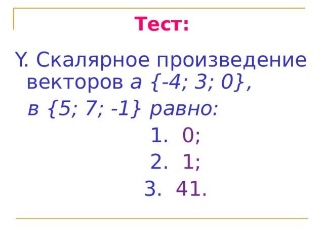 Тест: Y. Скалярное произведение векторов а {-4; 3; 0},  в {5; 7; -1} равно:  1. 0;  2. 1;  3. 41. 